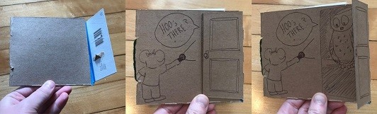 Three images: The first shows a cardboard box cut so it makes a square cardboard cover of a book with an extended flap attached to the back cover that can be wrapped over the front cover. The second image shows the flap folded over the front cover which has been drawn on to look like a door. There is a mouse drawn on the front cover that is shining a light at the front door while a speech bubble coming from behind the door says "HOO's there?" The third image shows that when the flap is opened, a drawing of an owl is revealed.
